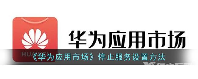 华为应用市场停止服务设置方法