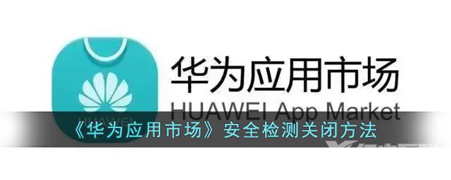 华为应用市场安全检测关闭方法